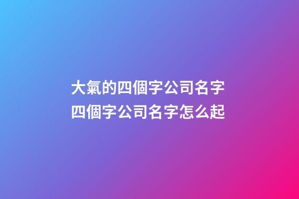 大氣的四個字公司名字 四個字公司名字怎么起-第1張-公司起名-玄機派